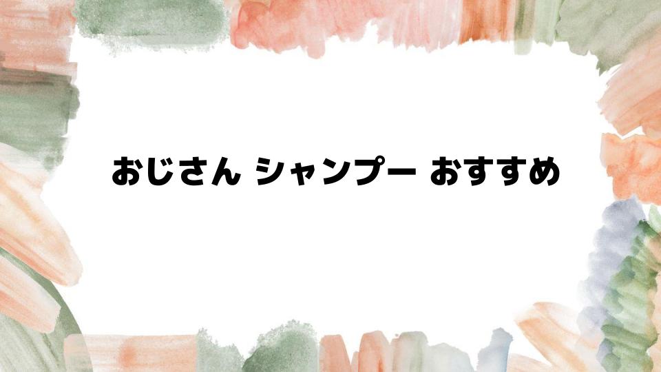 おじさんシャンプーおすすめ厳選紹介